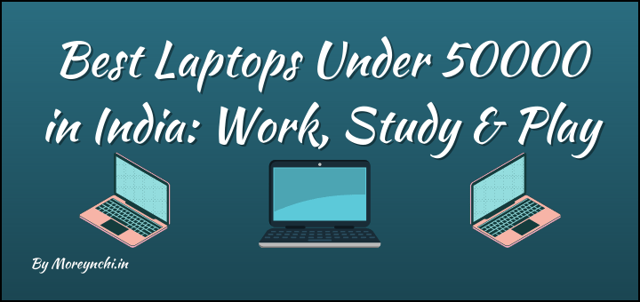 Best Laptops Under 50000 in India: Work, Study & Play